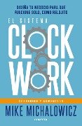 El Sistema Clockwork: Diseña Tu Negocio Para Que Funcione Solo, Como Relojito / Clockwork - Mike Michalowicz