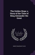 The Golden Hope; a Story of the Time of King Alexander the Great - Robert Higginson Fuller
