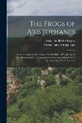 The Frogs of Aristophanes: Acted at Athens at the Lenaean Festival B.C. 405; the Greek Text Revised With a Translation Into Corresponding Metres, - Benjamin Bickley Rogers, Aristophanes Aristophanes