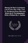 Maung Tet Pyo's Customary Law Of The Chin Tribe. Text, Tr. (by Maung Shwe Eik) And Notes (by E. Forchhammer) With A Preface By J. Jardine - John Jardine