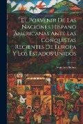 El Porvenir De Las Naciones Hispano Americanas Ante Las Conquistas Recientes De Europa Y Los Estados Unidos - Francisco Bulnes