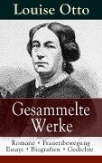 Gesammelte Werke: Romane + Frauenbewegung Essays + Biografien + Gedichte - Louise Otto