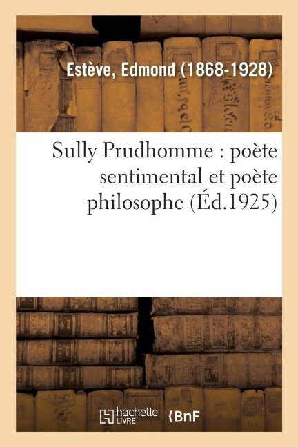Sully Prudhomme: Poète Sentimental Et Poète Philosophe - Edmond Estève