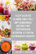 Rezeptbuch für gesunde Smoothies & Suppenkochbuch & Kochbuch Mit Vegetarischen Rezepten & 5:2 Fasten Kochbuch Auf Deutsch - Charlie Mason