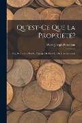 Qu'est-Ce Que La Propriété?: Ou, Recherches Sur Le Principe Du Droit Et Du Gouvernement - Pierre-Joseph Proudhon