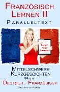 Französisch Lernen II - Paralleltext - Mittelschwere Kurzgeschichten (Deutsch - Französisch) Bilingual (Französisch Lernen mit Paralleltext, #2) - Polyglot Planet Publishing