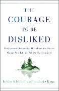 The Courage to Be Disliked - Ichiro Kishimi, Fumitake Koga