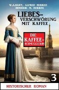 ¿Liebesverschwörung mit Kaffee: Historischer Roman: Die Kaffeeschmugglerin 3 - W. A. Hary, Alfred Bekker, Hendrik M. Bekker