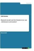 Cover-Bild zum Titel 'Hannah Arendt und die Kontroverse um "Eichmann in Jerusalem"' von 'Fatih Karahan'