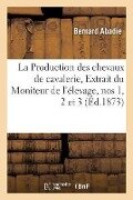 La Production Des Chevaux de Cavalerie. Extrait Du Moniteur de l'Élevage, Nos 1, 2 Et 3. - Bernard Abadie