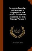 Benjamin Franklin, Self-revealed, a Biographical and Critical Study Based Mainly on his own Writings Volume 2 - William Cabell Bruce