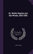 Dr. Walter Bayley and His Works, 1529-1592 - D'Arcy Power