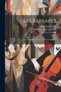 Les Barbares: Tragédie Lyrique En 3 Actes Et Un Prologue - Victorien Sardou, Camille Saint-Saëns, Pierre-Barthélemy Gheusi