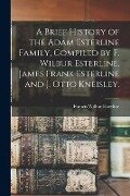 A Brief History of the Adam Esterline Family, Compiled by F. Wilbur Esterline, James Frank Esterline and J. Otto Kneisley. - 