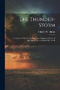 The Thunder-Storm: An Account of the Nature, Properties, Dangers, and Uses of Lightning in Various Parts of the World - Charles Tomlinson