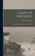 Ladies of Grécourt; the Smith College Relief Unit in the Somme - 