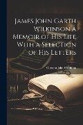 James John Garth Wilkinson a Memoir of His Life With a Selection of his Letters - Clement John Wilkinson