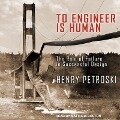 To Engineer Is Human Lib/E: The Role of Failure in Successful Design - Henry Petroski