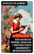Gesammelte Werke: Romane + Erzählungen + Memoiren + Reiseberichte - Gustave Flaubert