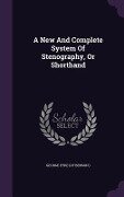 A New And Complete System Of Stenography, Or Shorthand - 