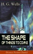 The Shape of Things To Come (Science Fiction Classic) - H. G. Wells
