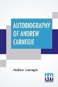 Autobiography Of Andrew Carnegie - Andrew Carnegie