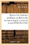 Résumé de l'Opinion Publique, Ou Revue Des Journaux Depuis La Mort de Louis XVIII Jusqu'à Ce Jour - M. L. B. D. S.