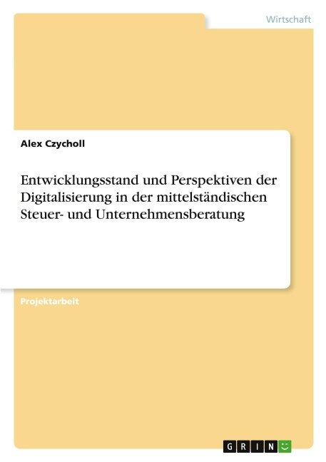 Entwicklungsstand und Perspektiven der Digitalisierung in der mittelständischen Steuer- und Unternehmensberatung - Alex Czycholl