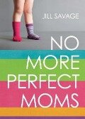 No More Perfect Moms - Jill Savage