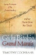 Gichi Bitobig, Grand Marais: Early Accounts of the Anishinaabeg and the North Shore Fur Trade - Timothy Cochrane