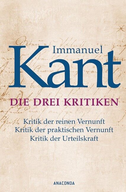 Die drei Kritiken - Kritik der reinen Vernunft. Kritik der praktischen Vernunft. Kritik der Urteilskraft - Immanuel Kant