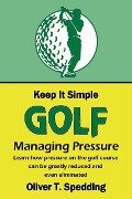 Keep it Simple Golf - Managing Pressure - Oliver T. Spedding