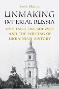 Unmaking Imperial Russia - Serhii Plokhy