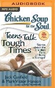 Chicken Soup for the Soul: Teens Talk Tough Times: Stories about the Hardest Parts of Being a Teenager - Jack Canfield, Mark Victor Hansen