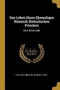 Das Leben Eines Ehemaligen Römisch-Katholischen Priesters: Eine Jubelschrift - Karl Alexander Reichlin-Meldegg