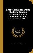 Letters From Percy Bysshe Shelley to Elizabeth Hitchener. Now First Published. With an Introduction and Notes - Percy Bysshe Shelley