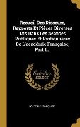Recueil Des Discours, Rapports Et Pièces Diverses Lus Dans Les Séances Publiques Et Particulières De L'académie Française, Part 1... - Académie Française