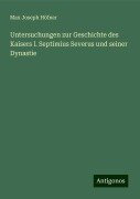 Untersuchungen zur Geschichte des Kaisers l. Septimius Severus und seiner Dynastie - Max Joseph Höfner