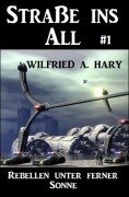 Cover-Bild zum Titel 'Straße ins All 1: Rebellen unter ferner Sonne' von 'Wilfried A. Hary'