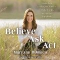 Believe, Ask, ACT Lib/E: Divine Steps to Raise Your Intuition, Create Change, and Discover Happiness - Mary Ann DiMarco, Kristina Grish