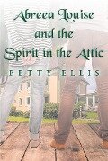 Cover-Bild zum Titel 'Abreea Louise and the Spirit in the Attic' von 'Betty Ellis'