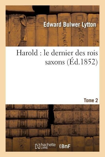 Harold: Le Dernier Des Rois Saxons. Tome 2 - Edward Bulwer Lytton
