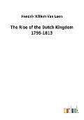 The Rise of the Dutch Kingdom 1795-1813 - Hendrik Willem Van Loon