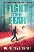 Fight The Fear: Overcoming Obstacles That Stand In Your Way - Jeffrey L. Gurian