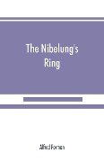 The Nibelung's ring, English words to Richard Wagner's Der ring des Nibelungen, in the alliterative verse of the original - Alfred Forman