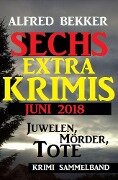 Juwelen, Mörder, Tote - Sechs Extra Krimis Juni 2018 - Alfred Bekker