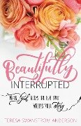 Beautifully Interrupted - Teresa Swanstrom Anderson