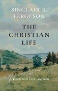 The Christian Life: A Doctrinal Introduction - Sinclair B. Ferguson