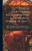Corpus Scriptorum Ecclesiasticorum Latinorum, Volume 25, part 1 - 