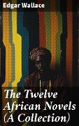 The Twelve African Novels (A Collection) - Edgar Wallace